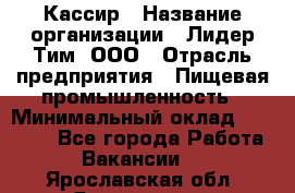 Кассир › Название организации ­ Лидер Тим, ООО › Отрасль предприятия ­ Пищевая промышленность › Минимальный оклад ­ 20 000 - Все города Работа » Вакансии   . Ярославская обл.,Ярославль г.